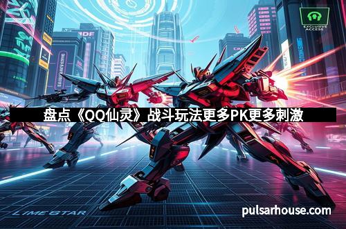 盘点《QQ仙灵》战斗玩法更多PK更多刺激