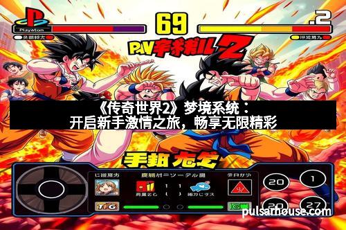 《传奇世界2》梦境系统：开启新手激情之旅，畅享无限精彩